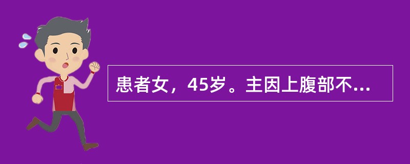 患者女，45岁。主因上腹部不适、呕血1次入院。既往胃溃疡病史15年，无肝炎病史。查体：T38℃，P110次/min，R24次/min，BP100/65mmHg。患者轻度烦躁，皮肤、巩膜苍白，上腹部压痛