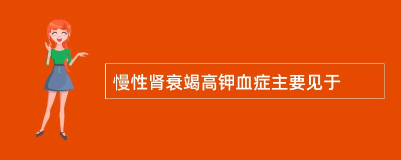 慢性肾衰竭高钾血症主要见于