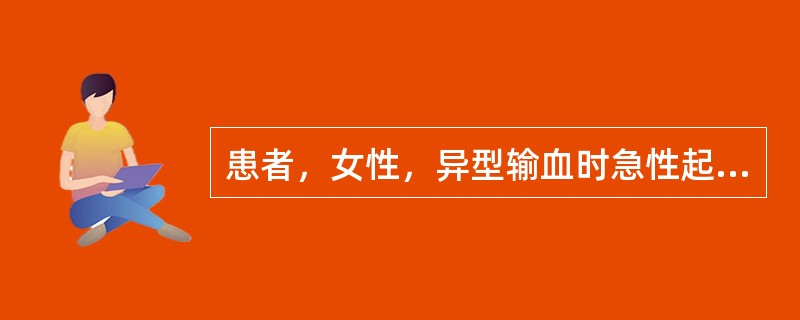 患者，女性，异型输血时急性起病，出现严重的腰背痛，四肢酸痛，伴头痛、呕吐、寒战，随后出现高热，面色苍白和血红蛋白尿，黄疸。实验室检查：游离血红蛋白50mg／L，血清结合珠蛋白0．3g／L。如无法去除病