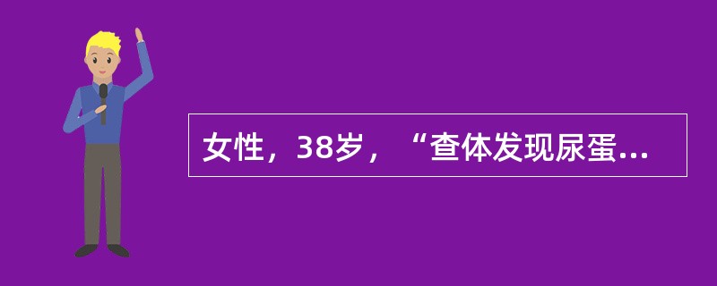 女性，38岁，“查体发现尿蛋白1个月”就诊。既往高血压病史3年，未筛查过尿常规，无高血压家族史。患者于3年前在诊所测血压为150／80mmHg，后重复测仍高，未服用药物。1个月前单位体检测血压为150