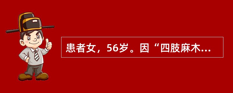 患者女，56岁。因“四肢麻木和走路不稳6个月，双下肢无力1个月”就诊。患者6个月前无诱因逐渐出现四肢麻木，伴有走路不稳，无上呼吸道感染，无发热、头痛、头晕，言语正常，未予重视。1个月前逐渐出现双下肢无