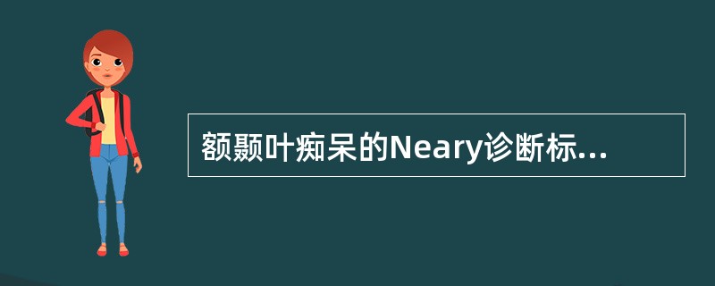 额颞叶痴呆的Neary诊断标准中主要依据的临床特征包括（）