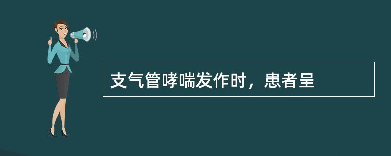 支气管哮喘发作时，患者呈