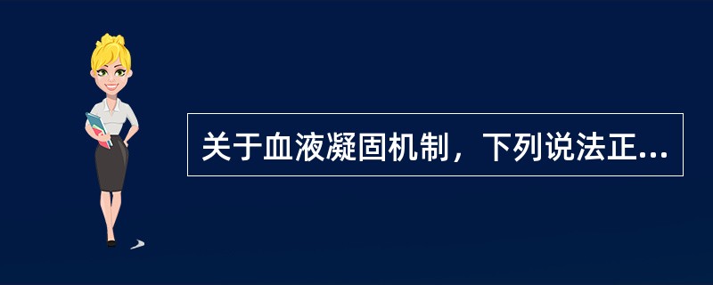 关于血液凝固机制，下列说法正确的是()