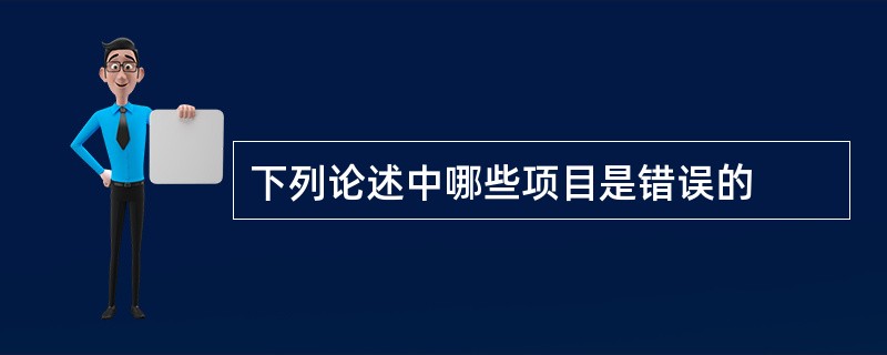 下列论述中哪些项目是错误的