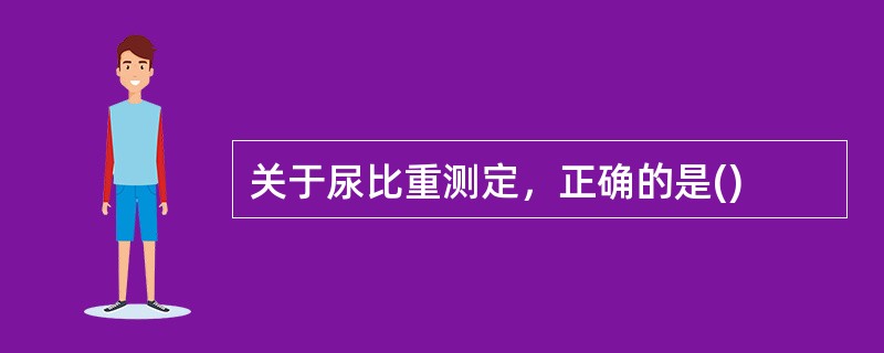 关于尿比重测定，正确的是()