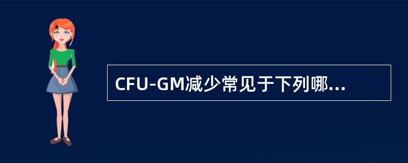 CFU-GM减少常见于下列哪几种疾病