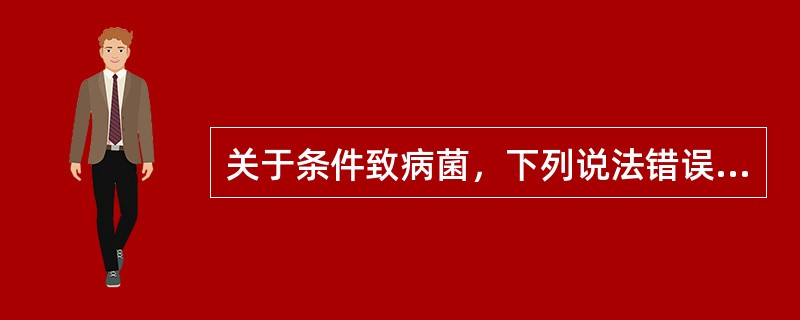 关于条件致病菌，下列说法错误的是()