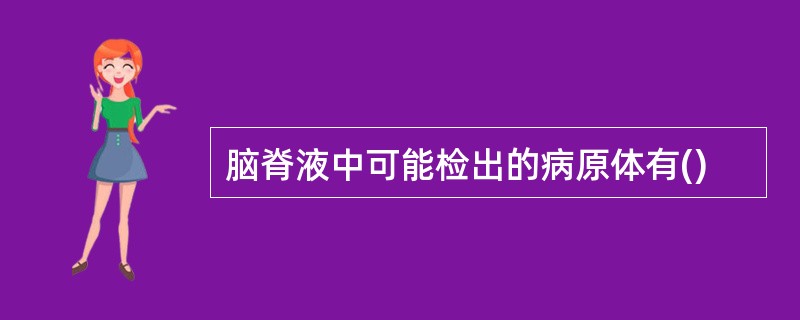 脑脊液中可能检出的病原体有()