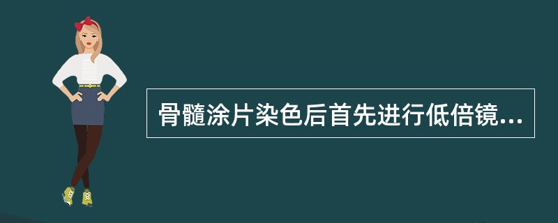 骨髓涂片染色后首先进行低倍镜观察，观察内容包括