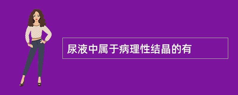 尿液中属于病理性结晶的有