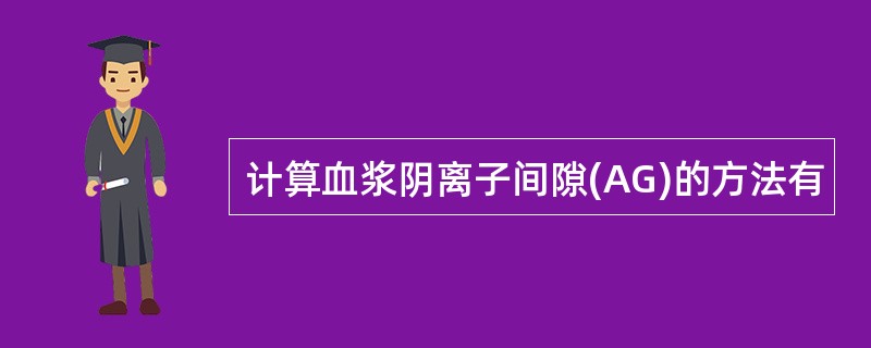 计算血浆阴离子间隙(AG)的方法有