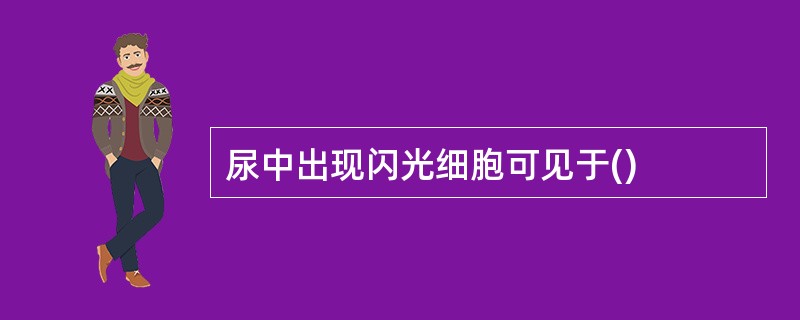 尿中出现闪光细胞可见于()