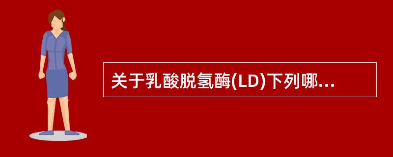 关于乳酸脱氢酶(LD)下列哪些是正确的