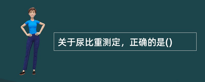 关于尿比重测定，正确的是()