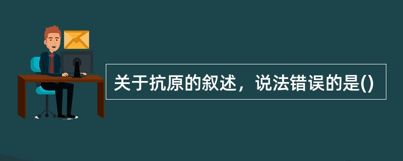 关于抗原的叙述，说法错误的是()