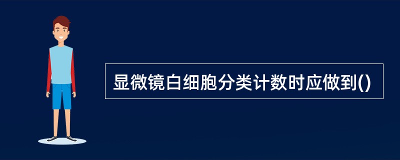 显微镜白细胞分类计数时应做到()