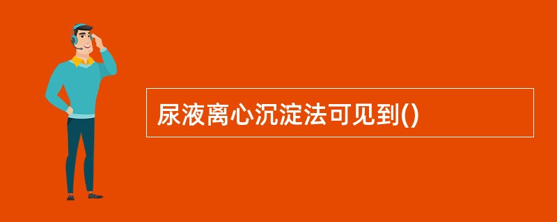 尿液离心沉淀法可见到()