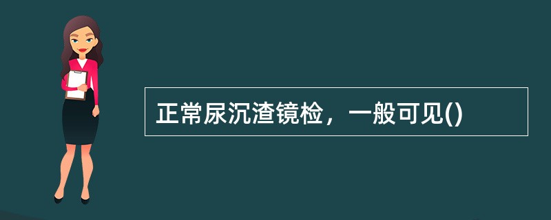 正常尿沉渣镜检，一般可见()