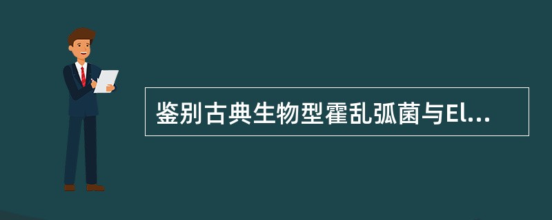 鉴别古典生物型霍乱弧菌与ElTor生物型霍乱弧菌的方法是