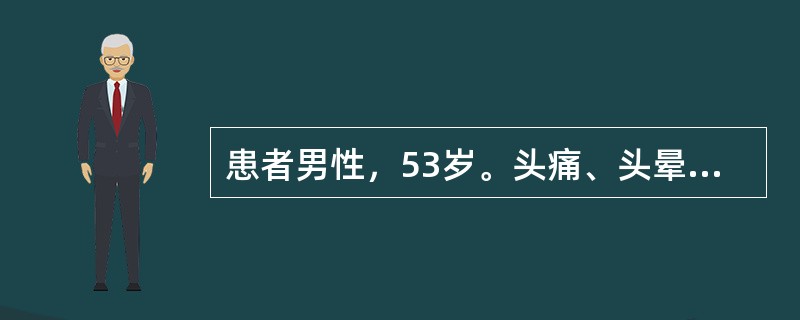 患者男性，53岁。头痛、头晕半年，1周来视物不清，伴恶心、呕吐。查体：T36.9℃，P90次／分，R24次／分，BP195／120mmHg，重病容，精神差，眼睑水肿，结膜稍苍白，巩膜无黄染。心肺无异常