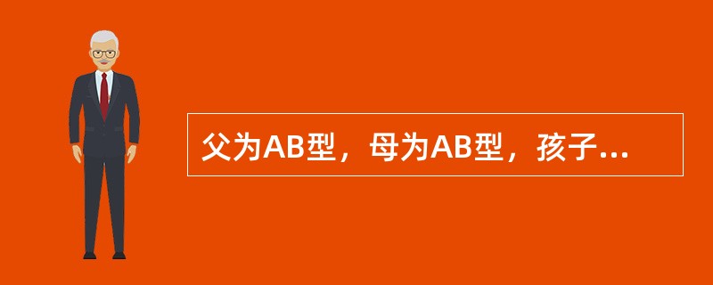 父为AB型，母为AB型，孩子可能有的血型