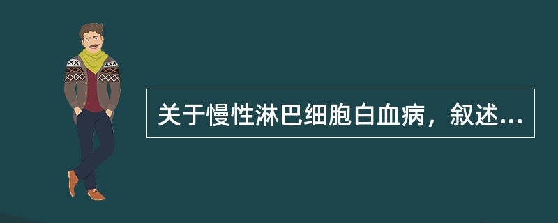 关于慢性淋巴细胞白血病，叙述正确的是