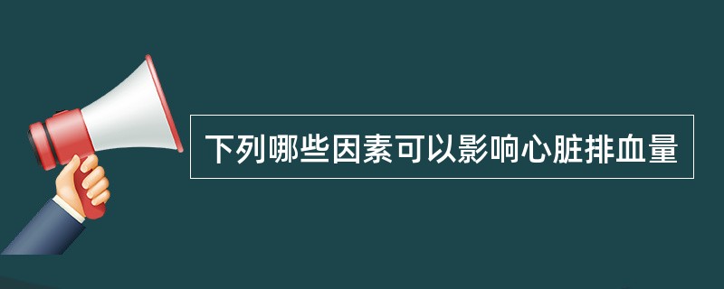 下列哪些因素可以影响心脏排血量