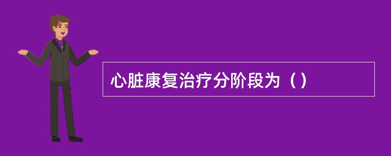 心脏康复治疗分阶段为（）