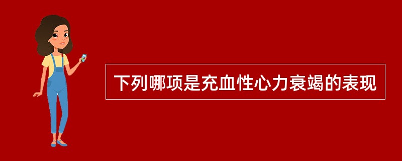 下列哪项是充血性心力衰竭的表现