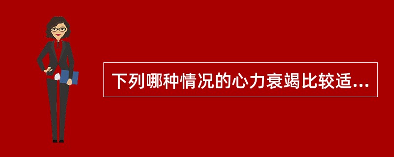 下列哪种情况的心力衰竭比较适合应用血管扩张剂