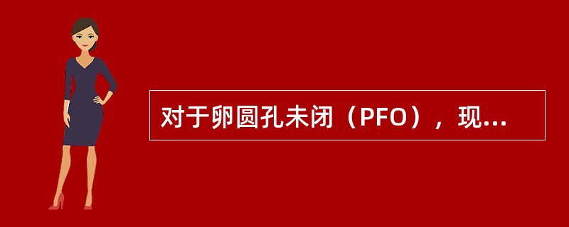 对于卵圆孔未闭（PFO），现今正确的认识是（）