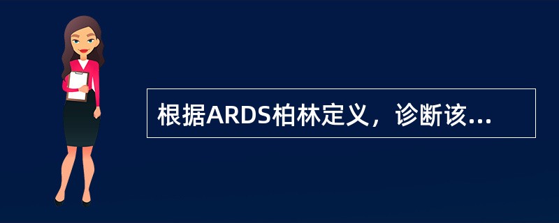 根据ARDS柏林定义，诊断该病须满足的条件有（）