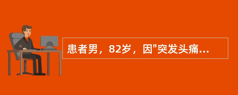 患者男，82岁，因"突发头痛、呕吐伴左侧肢体无力1h"就诊。既往高血压病史13年。查体：BP200／100mmHg;意识清楚，言语清楚，左侧鼻唇沟浅，伸舌左偏，左侧肢体肌力0级，左