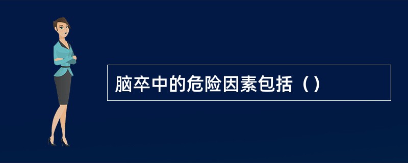 脑卒中的危险因素包括（）