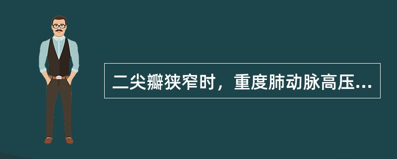 二尖瓣狭窄时，重度肺动脉高压可引起