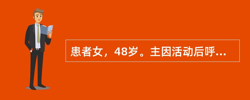 患者女，48岁。主因活动后呼吸困难2年，加重伴发热3周入院。未进行过系统诊治。既往有青霉素过敏史。查体：T38.1℃，P96次/min，R24次/min，Bp130/62mmHg。心率96次/min，