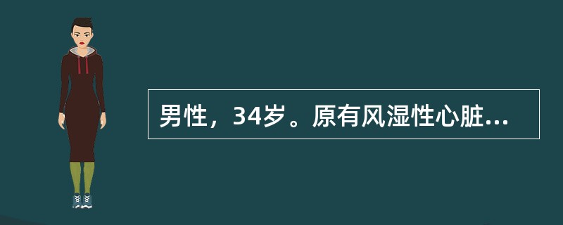 男性，34岁。原有风湿性心脏病10年，经常因心衰多次住院。平时服用地高辛0.125mg，每日2次和利尿剂，最近觉低热、胃纳减退，浑身酸痛伴气急加重就诊，体检：半卧位，颈静脉充盈，心界扩大，心率120次