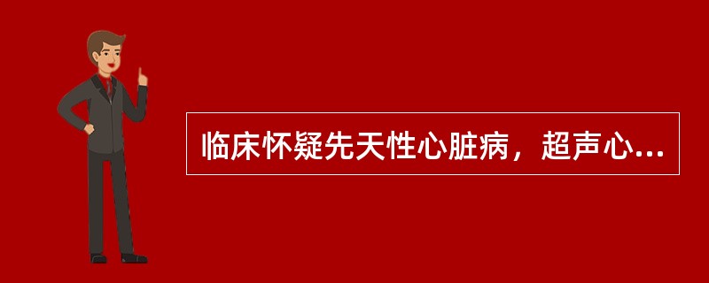 临床怀疑先天性心脏病，超声心动图的作用包括