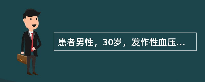 患者男性，30岁，发作性血压增高，最高达200/120mmHg，伴头痛，面色苍白，出汗，心动过速，持续半个小时，平时血压正常。初步诊断为