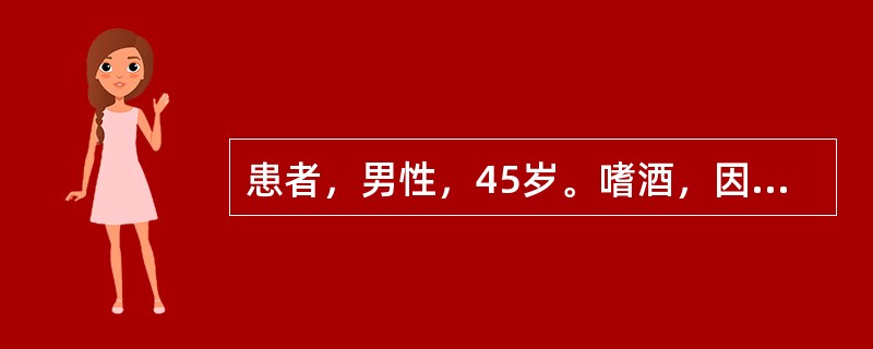 患者，男性，45岁。嗜酒，因呕血与黑便10h来院急诊。否认胃病与肝炎史。体检：腹壁静脉显露，腹部无压痛。有少量腹水，肝脾未满意扪及，血压16／10．4kPa(120／78mmHg)。提示：假如患者住院