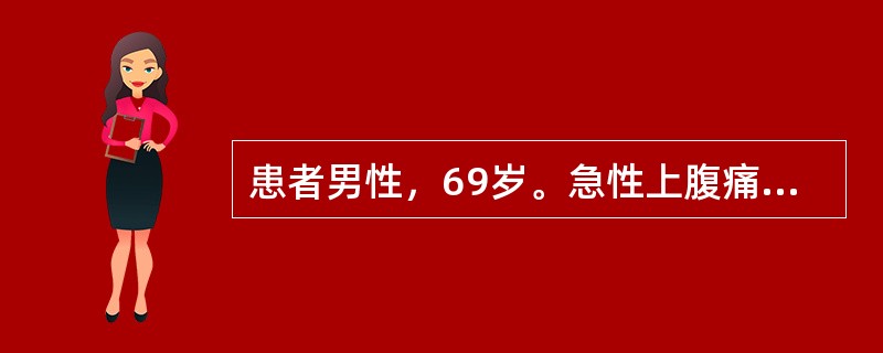 患者男性，69岁。急性上腹痛6小时就诊。提问5：［辅助检查结果］①血常规：WBC17.9x10<img border="0" style="width: 10px;