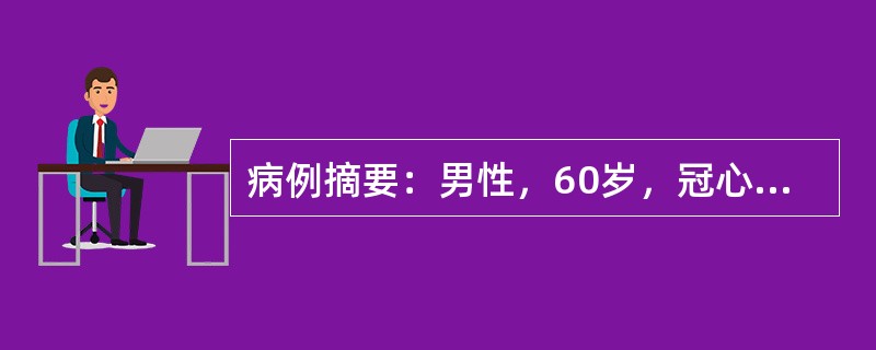 病例摘要：男性，60岁，冠心病8年。6小时前胸骨后为压榨性剧痛，并向左臂放射。先后含硝酸甘油4次，疼痛稍减轻，烦躁不安，出汗。查体：急性痛苦面容，体温36.5℃，血压为13.3/9.3kPa(100/