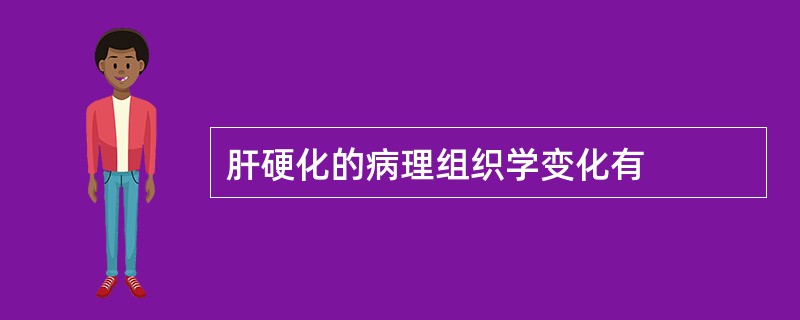 肝硬化的病理组织学变化有