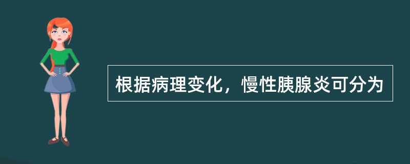 根据病理变化，慢性胰腺炎可分为