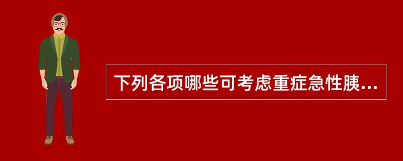 下列各项哪些可考虑重症急性胰腺炎()