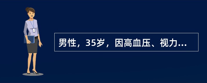 男性，35岁，因高血压、视力障碍、恶心、呕吐来院就诊，体检：血压28／16kPa(210／120mmHg)，心界向左下扩大，血红蛋白65g／L，尿蛋白(+++)、红细胞5～10个／HP，Cr760μm