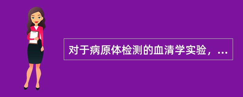 对于病原体检测的血清学实验，错误的有