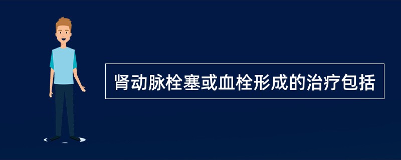 肾动脉栓塞或血栓形成的治疗包括