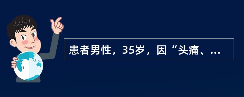 患者男性，35岁，因“头痛、头晕6个月，症状加重伴视物不清，恶心、呕吐、食欲减退1周”来诊。查体：血压190/105mmHg(1mmHg=0.133kPa)。实验室检查：血红蛋白69g/L，血肌酐80